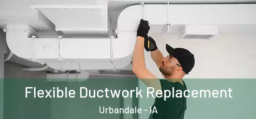 Flexible Ductwork Replacement Urbandale - IA